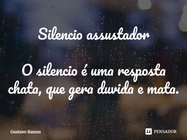 Silencio assustador O silencio é uma resposta chata, que gera duvida e mata.... Frase de Gustavo Ramos.