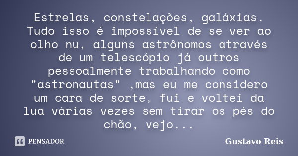 Estrelas, constelações, galáxias. Tudo isso é impossível de se ver ao olho nu, alguns astrônomos através de um telescópio já outros pessoalmente trabalhando com... Frase de Gustavo Reis.