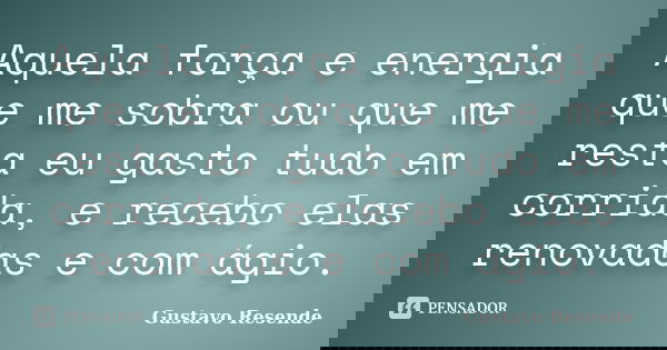 Aquela força e energia que me sobra ou que me resta eu gasto tudo em corrida, e recebo elas renovadas e com ágio.... Frase de Gustavo Resende.