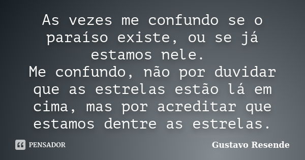 As vezes me confundo se o paraíso existe, ou se já estamos nele. Me confundo, não por duvidar que as estrelas estão lá em cima, mas por acreditar que estamos de... Frase de Gustavo Resende.