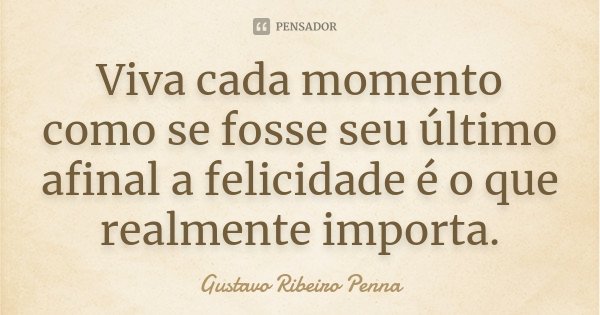 Viva cada momento como se fosse seu último afinal a felicidade é o que realmente importa.... Frase de Gustavo Ribeiro Penna.