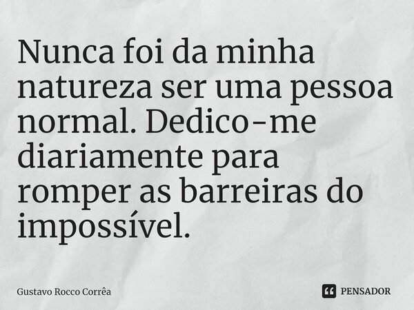 ⁠Nunca foi da minha natureza ser uma pessoa normal.Dedico-me diariamente para romper as barreiras do impossível.... Frase de Gustavo Rocco Corrêa.