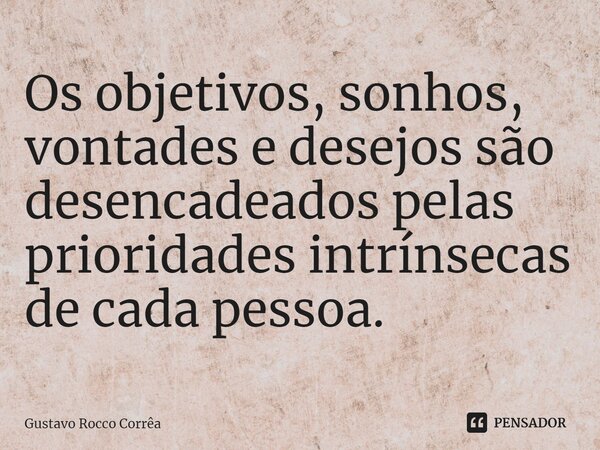 ⁠⁠Os objetivos, sonhos, vontades e desejos são desencadeados pelas prioridades intrínsecas de cada pessoa.... Frase de Gustavo Rocco Corrêa.
