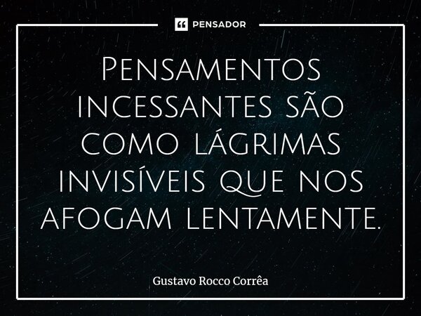 P⁠ensamentos incessantes são como lágrimas invisíveis que nos afogam lentamente.... Frase de Gustavo Rocco Corrêa.