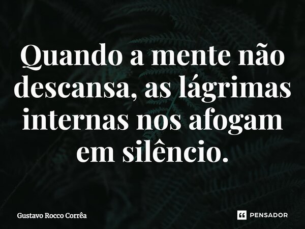 ⁠Quando a mente não descansa, as lágrimas internas nos afogam em silêncio.... Frase de Gustavo Rocco Corrêa.
