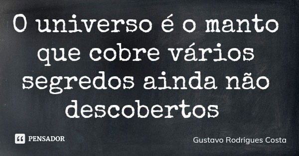 O universo é o manto que cobre vários segredos ainda não descobertos... Frase de Gustavo Rodrigues Costa.