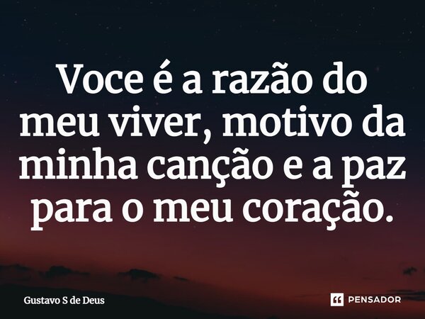 ⁠Você é a razão do meu viver, motivo da minha canção e a paz para o meu coração.... Frase de Gustavo S de Deus.