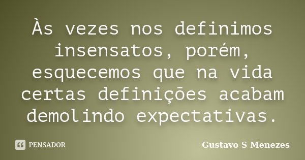Às vezes nos definimos insensatos, porém, esquecemos que na vida certas definições acabam demolindo expectativas.... Frase de Gustavo S Menezes.