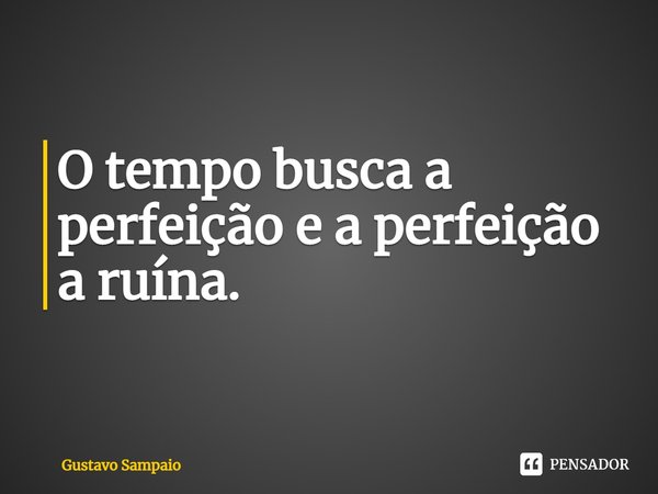 ⁠O tempo busca a perfeição e a perfeição a ruína.... Frase de Gustavo Sampaio.