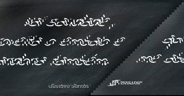 Vai saudade , aproveita o embalo e me abandona também.... Frase de Gustavo Santos.