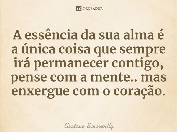 A essência da sua alma é a única coisa que sempre irá permanecer contigo, pense com a mente.. mas enxergue com o coração.⁠... Frase de Gustavo Scroverlly.