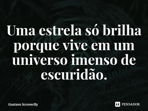 ⁠Uma estrela só brilha porque vive em um universo imenso de escuridão.⁠... Frase de Gustavo Scroverlly.