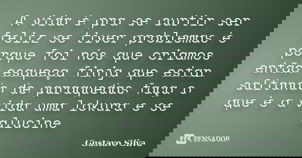 A vida é pra se curtir ser feliz se tiver problemas é porque foi nós que criamos então esqueça finja que estar saltando de paraquedas faça o que è a vida uma lo... Frase de Gustavo Silva.