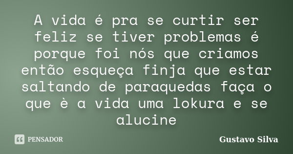 A vida é pra se curtir ser feliz se tiver problemas é porque foi nós que criamos então esqueça finja que estar saltando de paraquedas faça o que è a vida uma lo... Frase de Gustavo Silva.