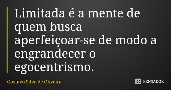 Limitada é a mente de quem busca aperfeiçoar-se de modo a engrandecer o egocentrismo.... Frase de Gustavo Silva de Oliveira.