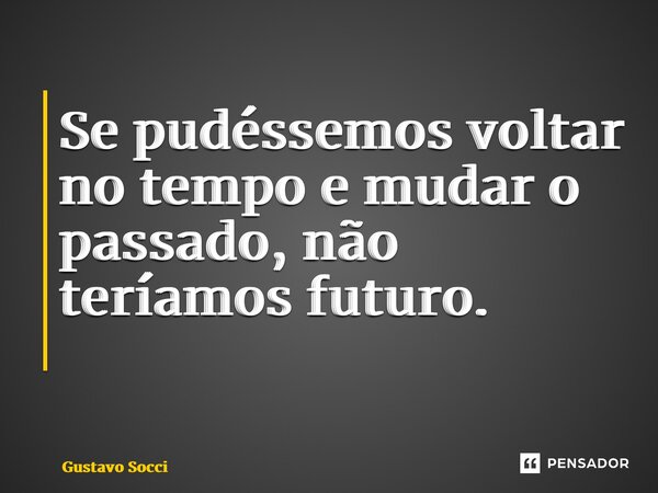 Se pudéssemos voltar no tempo e mudar o passado, não teríamos futuro. ⁠... Frase de Gustavo Socci.