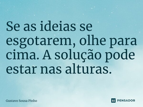 ⁠Se as ideias se esgotarem, olhe para cima. A solução pode estar nas alturas.... Frase de Gustavo Sousa Pinho.