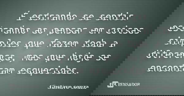 É estranho se sentir estranho ao pensar em coisas simples que fazem toda a diferença, mas que hoje se encontram esquecidas.... Frase de Gustavo Souza.