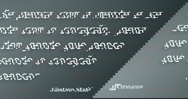 Se pensa com a mente e se sente com o coração, pena que tem gente que pensa que sente o coração pensar... Frase de Gustavo Stahl.