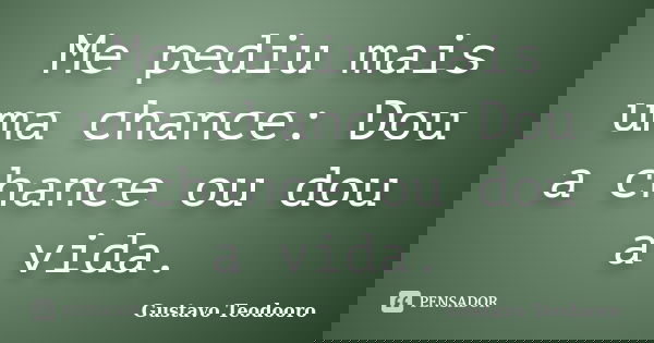 Me pediu mais uma chance: Dou a chance ou dou a vida.... Frase de Gustavo Teodooro.