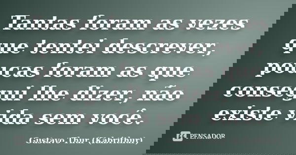 Tantas foram as vezes que tentei descrever, poucas foram as que consegui lhe dizer, não existe vida sem você.... Frase de Gustavo Thur (Kabrithur).