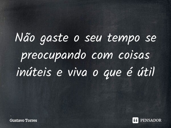 Não gaste o seu tempo se preocupando com coisas inúteis e viva o que é útil⁠... Frase de Gustavo torres.