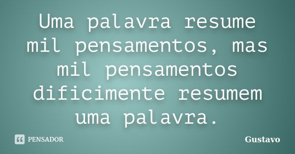 Uma palavra resume mil pensamentos, mas mil pensamentos dificimente resumem uma palavra.... Frase de Gustavo.