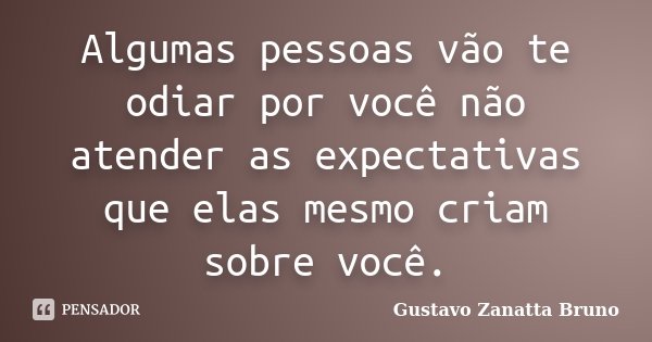Algumas pessoas vão te odiar por você não atender as expectativas que elas mesmo criam sobre você.... Frase de Gustavo Zanatta Bruno.