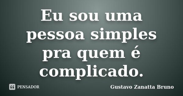 Eu sou uma pessoa simples pra quem é complicado.... Frase de Gustavo Zanatta Bruno.