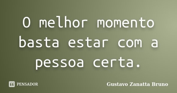 O melhor momento basta estar com a pessoa certa.... Frase de Gustavo Zanatta Bruno.