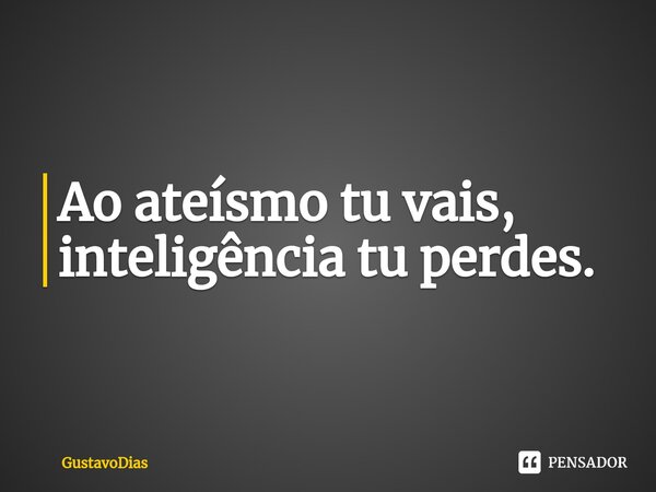 ⁠Ao ateísmo tu vais, inteligência tu perdes.... Frase de GustavoDias.