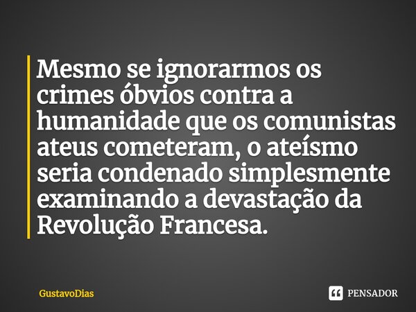 ⁠Mesmo se ignorarmos os crimes óbvios contra a humanidade que os comunistas ateus cometeram, o ateísmo seria condenado simplesmente examinando a devastação da R... Frase de GustavoDias.