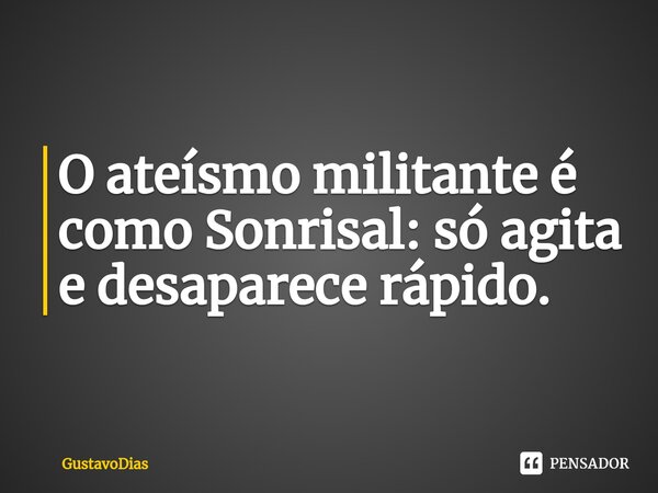 ⁠O ateísmo militante é como Sonrisal: só agita e desaparece rápido.... Frase de GustavoDias.