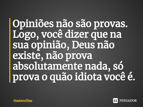 ⁠Opiniões não são provas. Logo, você dizer que na sua opinião, Deus não existe, não prova absolutamente nada, só prova o quão idiota você é.... Frase de GustavoDias.