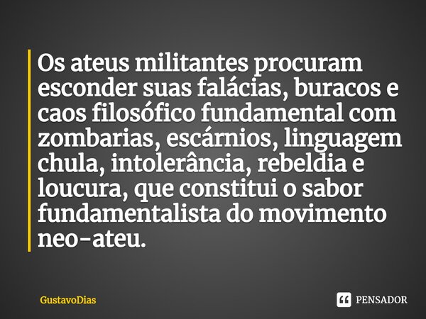 ⁠Os ateus militantes procuram esconder suas falácias, buracos e caos filosófico fundamental com zombarias, escárnios, linguagem chula, intolerância, rebeldia e ... Frase de GustavoDias.