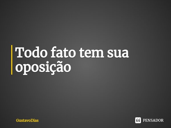 ⁠Todo fato tem sua oposição... Frase de GustavoDias.