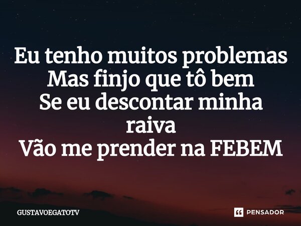 ⁠Eu tenho muitos problemas Mas finjo que tô bem Se eu descontar minha raiva Vão me prender na FEBEM... Frase de GUSTAVOEGATOTV.