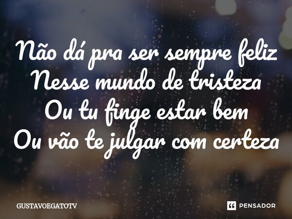 ⁠Não dá pra ser sempre feliz Nesse mundo de tristeza Ou tu finge estar bem Ou vão te julgar com certeza... Frase de GUSTAVOEGATOTV.