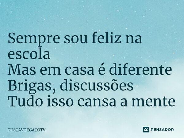 Sempre sou feliz na escola Mas em casa é diferente Brigas, discussões Tudo isso cansa a mente⁠... Frase de GUSTAVOEGATOTV.