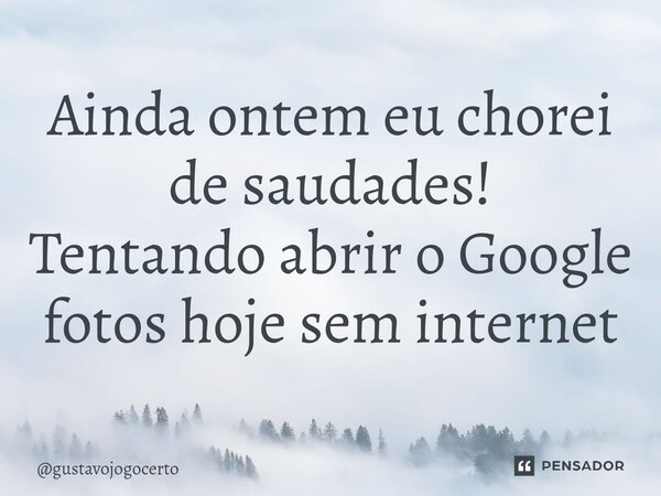 ⁠Ainda ontem eu chorei de saudades! Tentando abrir o Google fotos hoje sem internet... Frase de gustavojogocerto.