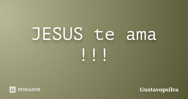 JESUS te ama !!!... Frase de Gustavopsilva.