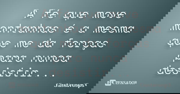 A fé que move montanhas é a mesma que me da forças para nunca desistir...... Frase de Gustavosp3.