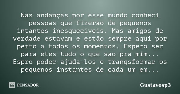 Nas andanças por esse mundo conheci pessoas que fizerao de pequenos intantes inesqueciveis. Mas amigos de verdade estavam e estão sempre aqui por perto a todos ... Frase de Gustavosp3.