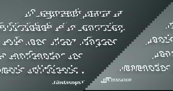 O segredo para a felicidade é o sorriso, pois ele nos traz forças para enfrentar os momentos mais difíceis..... Frase de Gustavosp3.