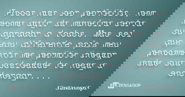 Posso nao ser perfeito, nem mesmo agir da maneira certa ou agradar a todos. Mas sei que sou diferente pois meu pensamento me permite chegar onde sua sociedade t... Frase de Gustavosp3.