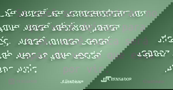 Se você se concentrar no que você deixou para trás, você nunca será capaz de ver o que está por vir.... Frase de Gusteau.