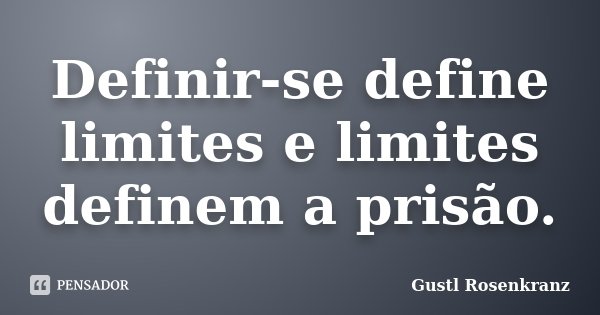 Definir-se define limites e limites definem a prisão.... Frase de Gustl Rosenkranz.