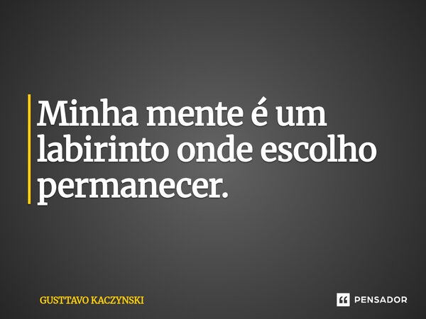 ⁠Minha mente é um labirinto onde escolho permanecer.... Frase de GUSTTAVO KACZYNSKI.