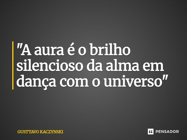 ⁠⁠"A aura é o brilho silencioso da alma em dança com o universo"... Frase de GUSTTAVO KACZYNSKI.
