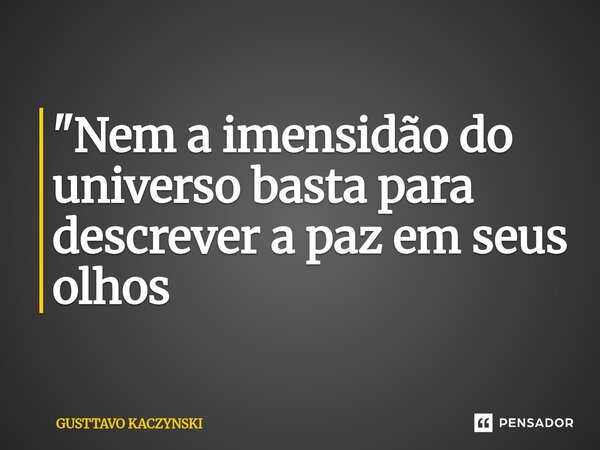 ⁠"Nem a imensidão do universo basta para descrever a paz em seus olhos... Frase de GUSTTAVO KACZYNSKI.